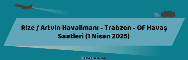 Rize / Artvin Havalimanı - Trabzon - Of Havaş Saatleri (1 Nisan 2025)